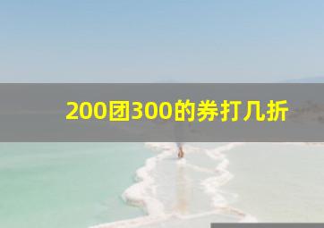 200团300的券打几折