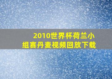 2010世界杯荷兰小组赛丹麦视频回放下载