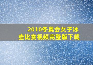 2010冬奥会女子冰壶比赛视频完整版下载