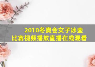 2010冬奥会女子冰壶比赛视频播放直播在线观看