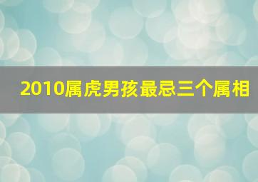 2010属虎男孩最忌三个属相