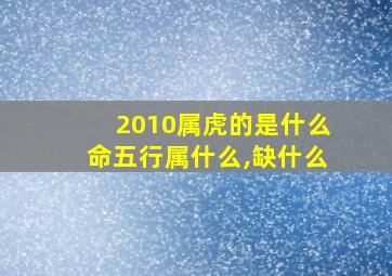 2010属虎的是什么命五行属什么,缺什么