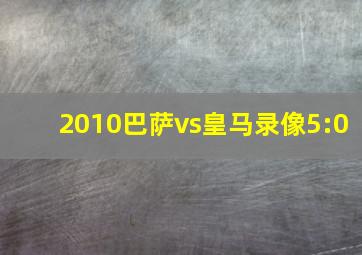 2010巴萨vs皇马录像5:0