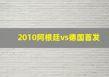 2010阿根廷vs德国首发