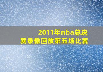 2011年nba总决赛录像回放第五场比赛