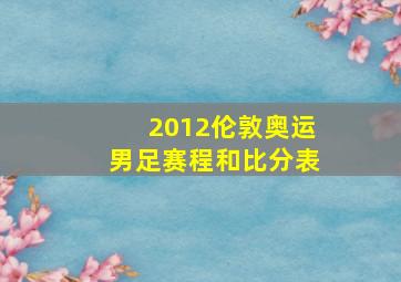 2012伦敦奥运男足赛程和比分表