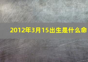 2012年3月15出生是什么命