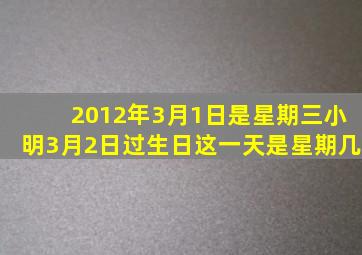 2012年3月1日是星期三小明3月2日过生日这一天是星期几