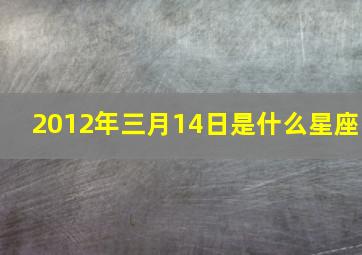 2012年三月14日是什么星座