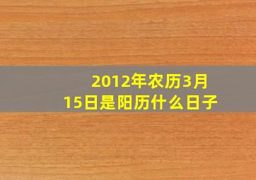 2012年农历3月15日是阳历什么日子