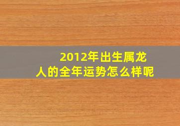 2012年出生属龙人的全年运势怎么样呢