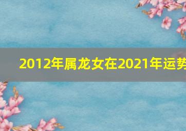 2012年属龙女在2021年运势