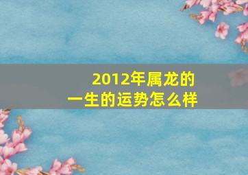 2012年属龙的一生的运势怎么样