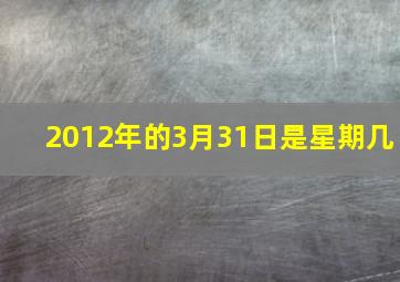 2012年的3月31日是星期几