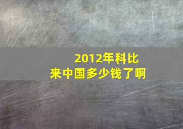 2012年科比来中国多少钱了啊