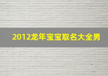 2012龙年宝宝取名大全男