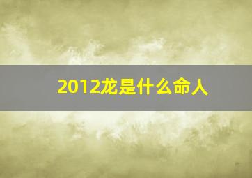 2012龙是什么命人