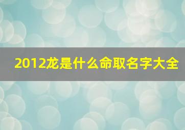 2012龙是什么命取名字大全