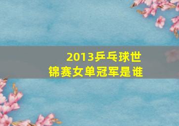 2013乒乓球世锦赛女单冠军是谁