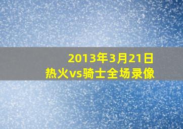 2013年3月21日热火vs骑士全场录像