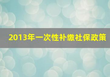 2013年一次性补缴社保政策