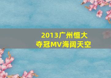 2013广州恒大夺冠MV海阔天空