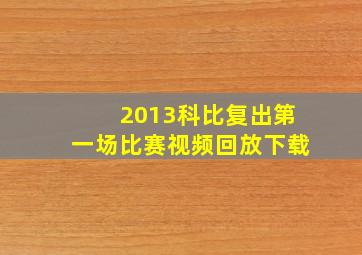 2013科比复出第一场比赛视频回放下载