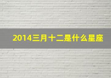 2014三月十二是什么星座