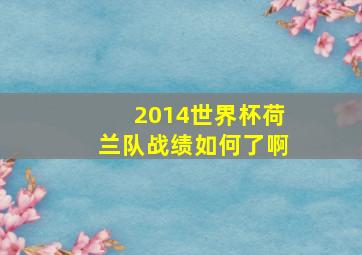 2014世界杯荷兰队战绩如何了啊