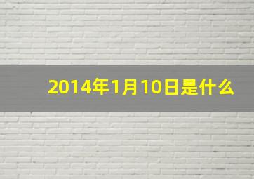 2014年1月10日是什么