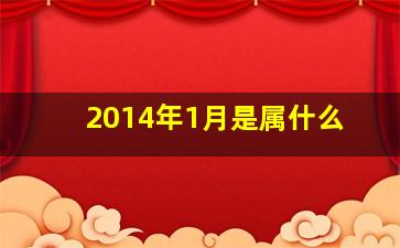 2014年1月是属什么