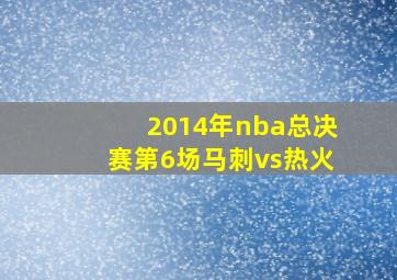 2014年nba总决赛第6场马刺vs热火