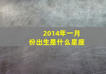 2014年一月份出生是什么星座