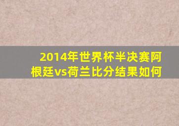 2014年世界杯半决赛阿根廷vs荷兰比分结果如何