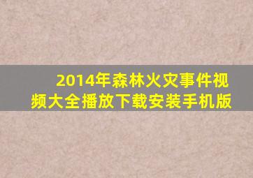 2014年森林火灾事件视频大全播放下载安装手机版