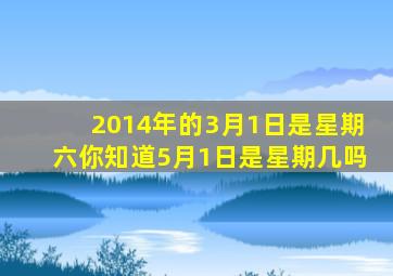 2014年的3月1日是星期六你知道5月1日是星期几吗