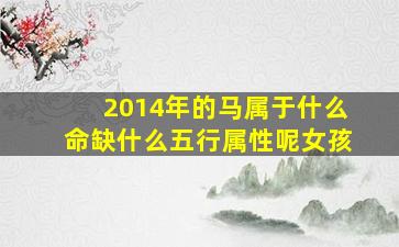 2014年的马属于什么命缺什么五行属性呢女孩