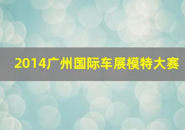 2014广州国际车展模特大赛