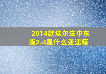 2014款埃尔法中东版2.4是什么变速箱