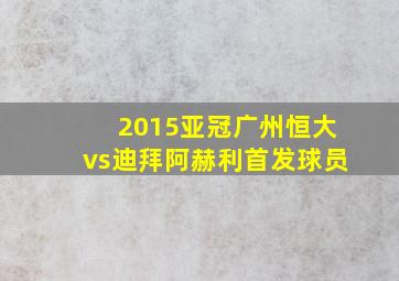 2015亚冠广州恒大vs迪拜阿赫利首发球员