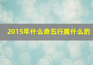 2015年什么命五行属什么的