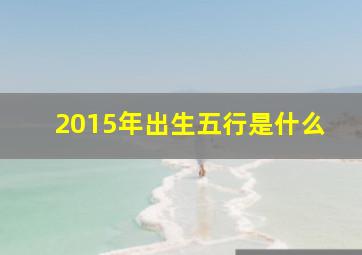 2015年出生五行是什么