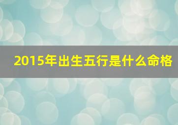 2015年出生五行是什么命格