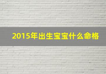 2015年出生宝宝什么命格