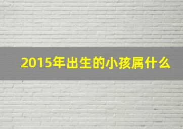 2015年出生的小孩属什么