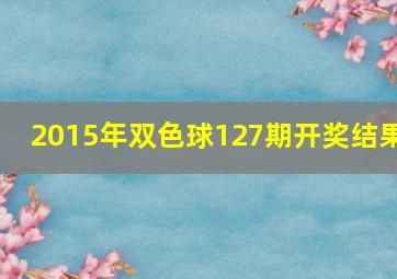 2015年双色球127期开奖结果