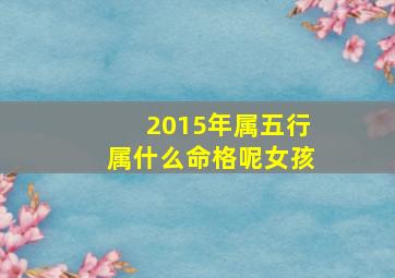 2015年属五行属什么命格呢女孩