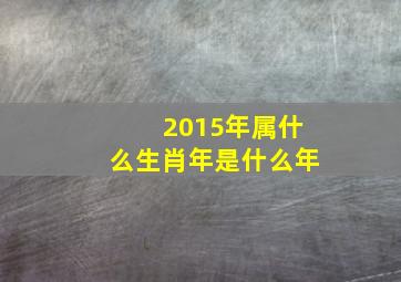 2015年属什么生肖年是什么年