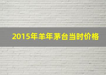 2015年羊年茅台当时价格