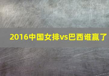 2016中国女排vs巴西谁赢了